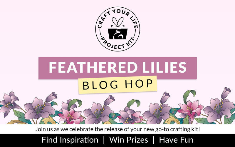 Craft Your Life Project Kit: Feathered Lilies Release Blog Hop + Giveaway ($300 in total prizes!)